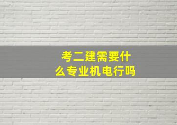 考二建需要什么专业机电行吗