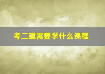 考二建需要学什么课程