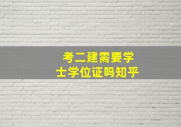 考二建需要学士学位证吗知乎