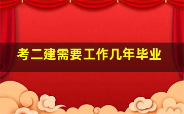 考二建需要工作几年毕业