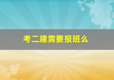 考二建需要报班么