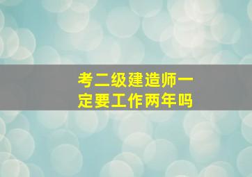 考二级建造师一定要工作两年吗