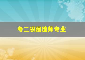 考二级建造师专业