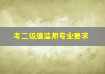 考二级建造师专业要求