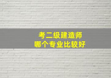 考二级建造师哪个专业比较好