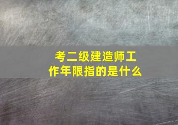 考二级建造师工作年限指的是什么