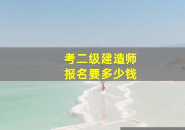 考二级建造师报名要多少钱