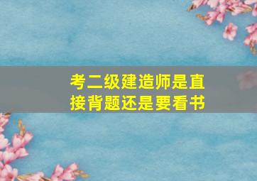 考二级建造师是直接背题还是要看书