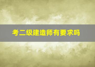 考二级建造师有要求吗