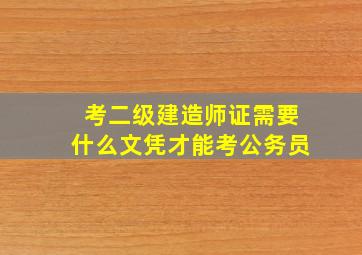 考二级建造师证需要什么文凭才能考公务员