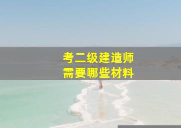 考二级建造师需要哪些材料