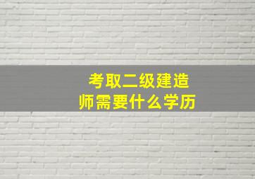 考取二级建造师需要什么学历