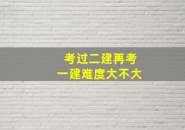 考过二建再考一建难度大不大