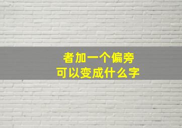 者加一个偏旁可以变成什么字