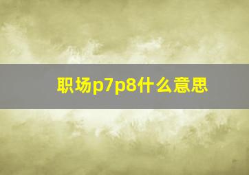 职场p7p8什么意思