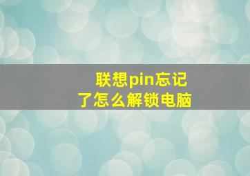 联想pin忘记了怎么解锁电脑