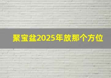 聚宝盆2025年放那个方位