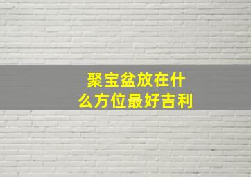 聚宝盆放在什么方位最好吉利