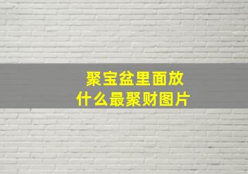 聚宝盆里面放什么最聚财图片