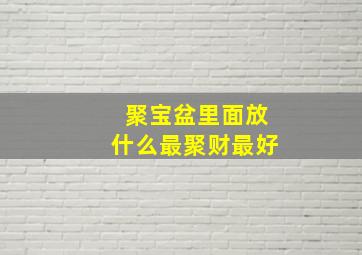 聚宝盆里面放什么最聚财最好