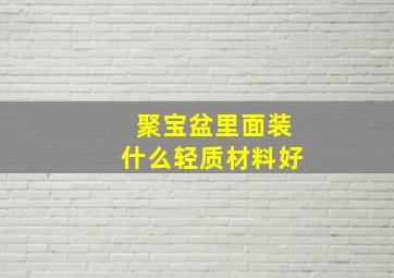 聚宝盆里面装什么轻质材料好