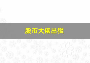 股市大佬出狱