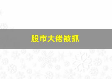 股市大佬被抓