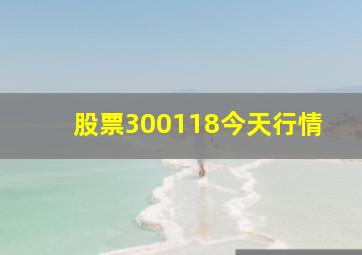 股票300118今天行情