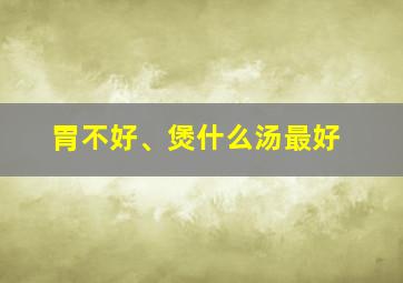 胃不好、煲什么汤最好