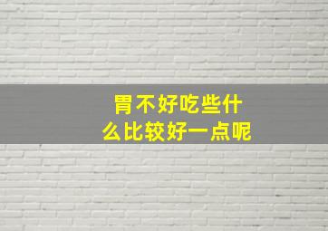 胃不好吃些什么比较好一点呢