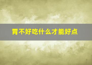 胃不好吃什么才能好点