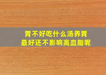 胃不好吃什么汤养胃最好还不影响高血脂呢