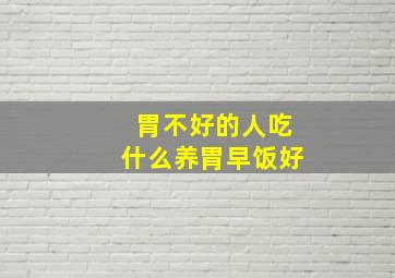 胃不好的人吃什么养胃早饭好