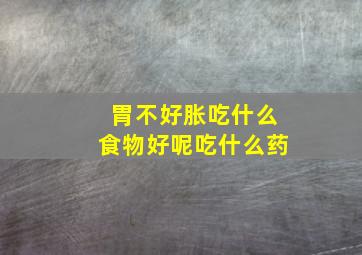 胃不好胀吃什么食物好呢吃什么药