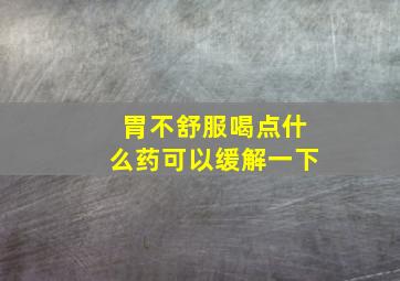 胃不舒服喝点什么药可以缓解一下