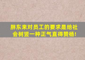 胖东来对员工的要求是给社会树竖一种正气直得赞杨!