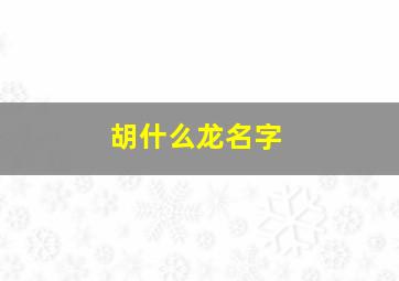 胡什么龙名字