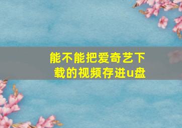 能不能把爱奇艺下载的视频存进u盘