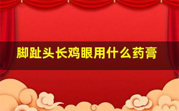 脚趾头长鸡眼用什么药膏