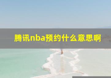 腾讯nba预约什么意思啊