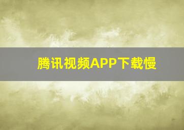 腾讯视频APP下载慢