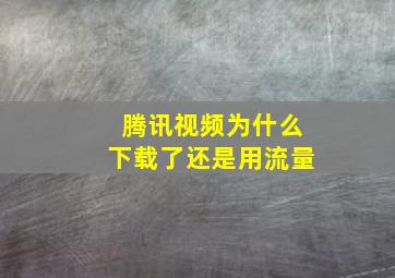 腾讯视频为什么下载了还是用流量