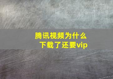 腾讯视频为什么下载了还要vip