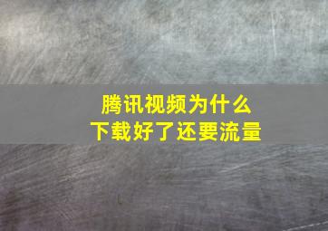 腾讯视频为什么下载好了还要流量