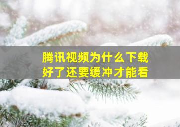 腾讯视频为什么下载好了还要缓冲才能看