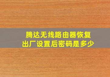 腾达无线路由器恢复出厂设置后密码是多少