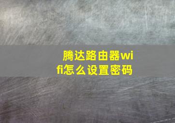 腾达路由器wifi怎么设置密码