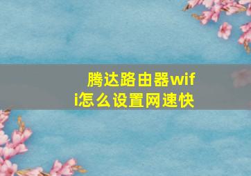 腾达路由器wifi怎么设置网速快