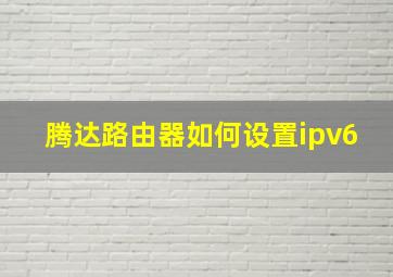 腾达路由器如何设置ipv6