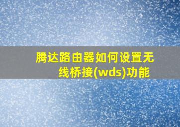 腾达路由器如何设置无线桥接(wds)功能